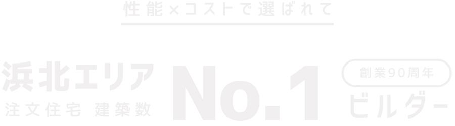 性能×コストで選ばれて創業90周年 浜北エリア注文住宅 建築数No.1ビルダー