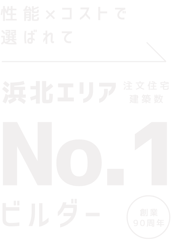 性能×コストで選ばれて創業90周年 浜北エリア注文住宅 建築数No.1ビルダー