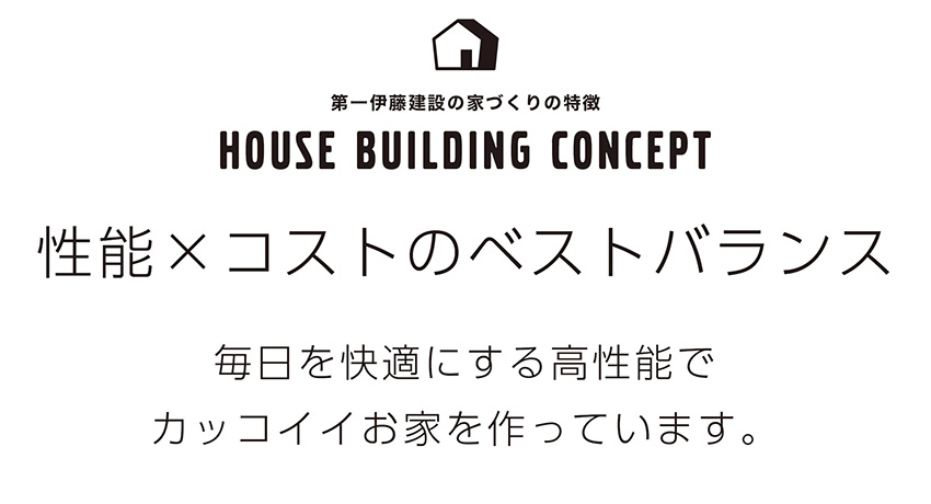 性能×コストのベストバランス 毎日を快適にする高性能でカッコイイお家を作っています。