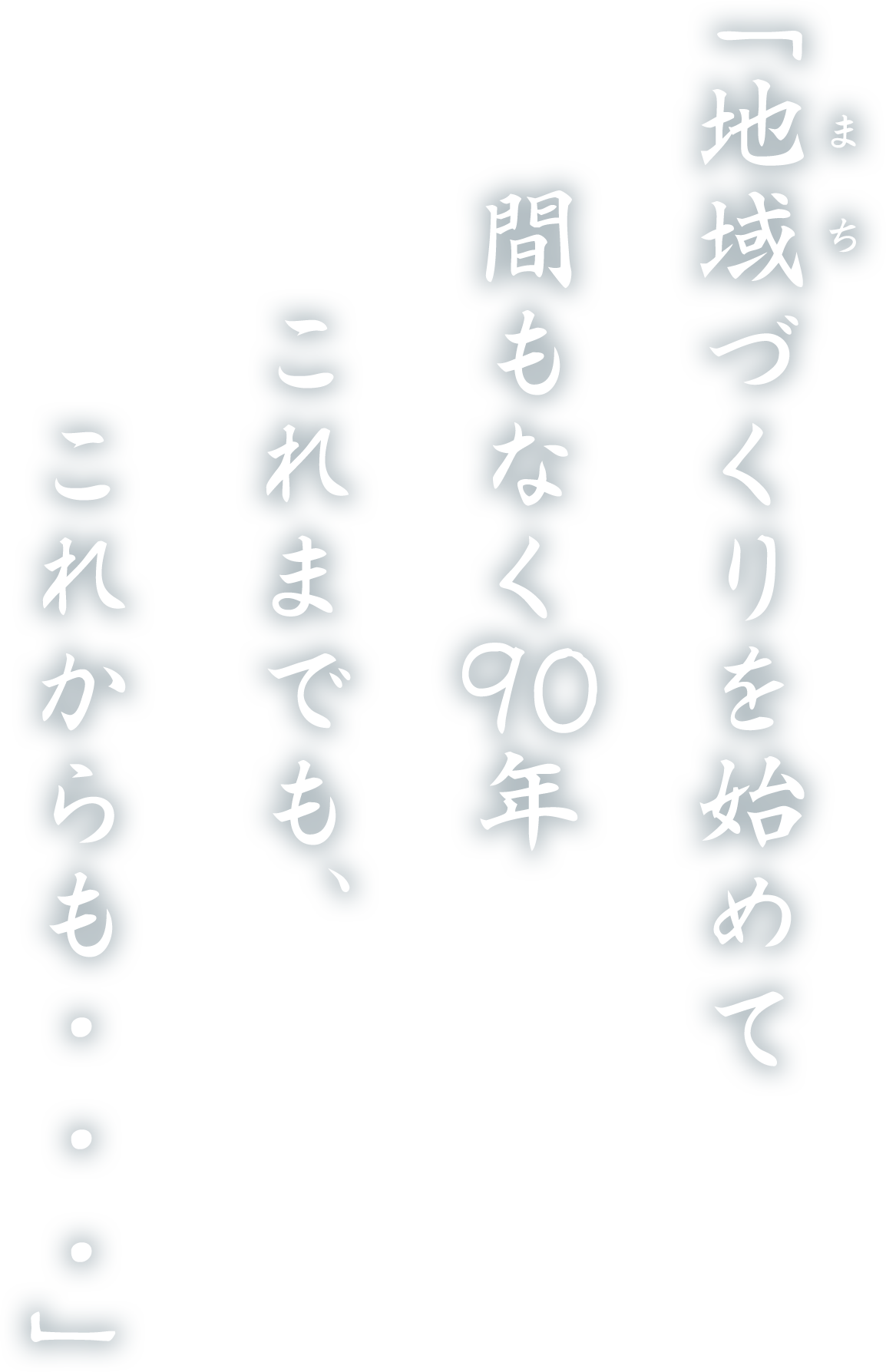 地域づくりに情熱を注ぎ、まもなく90年。これまでも、これからも